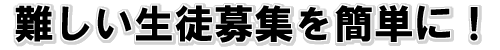 難しい生徒募集を簡単に！